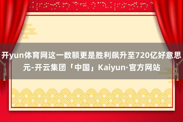 开yun体育网这一数额更是胜利飙升至720亿好意思元-开云集