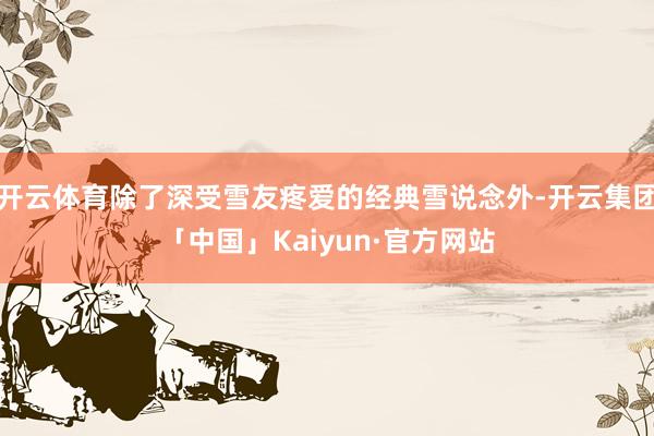 开云体育除了深受雪友疼爱的经典雪说念外-开云集团「中国」Ka