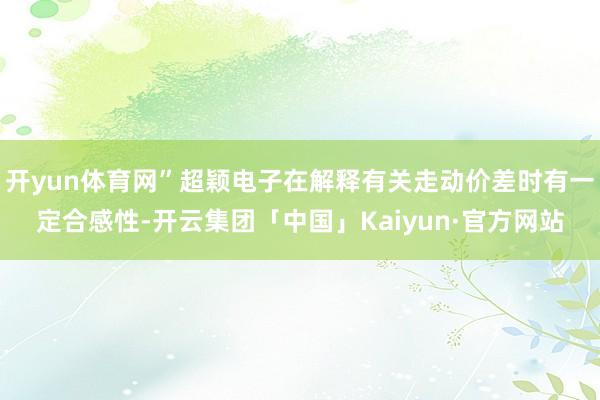 开yun体育网”超颖电子在解释有关走动价差时有一定合感性-开