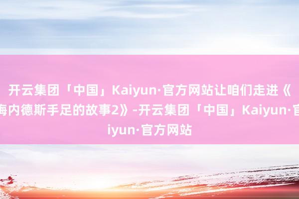 开云集团「中国」Kaiyun·官方网站让咱们走进《怪物：梅内