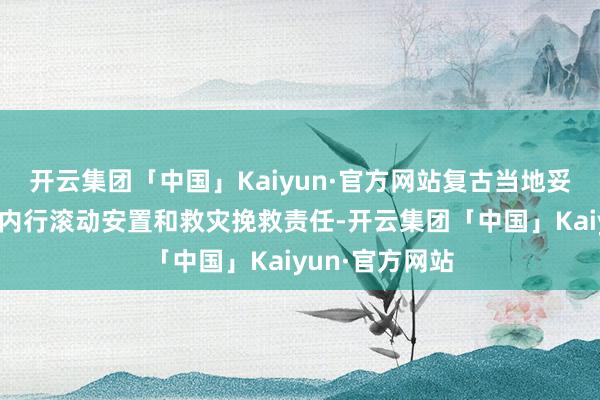 开云集团「中国」Kaiyun·官方网站复古当地妥善作念好受灾