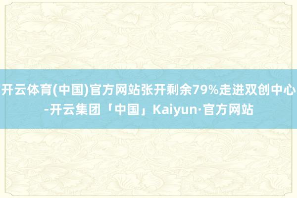 开云体育(中国)官方网站张开剩余79%走进双创中心-开云集团