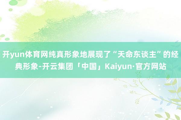 开yun体育网纯真形象地展现了“天命东谈主”的经典形象-开云