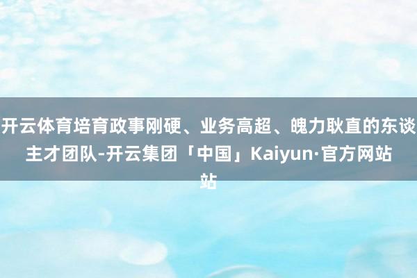 开云体育培育政事刚硬、业务高超、魄力耿直的东谈主才团队-开云