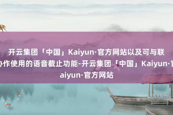 开云集团「中国」Kaiyun·官方网站以及可与联网手机协作使
