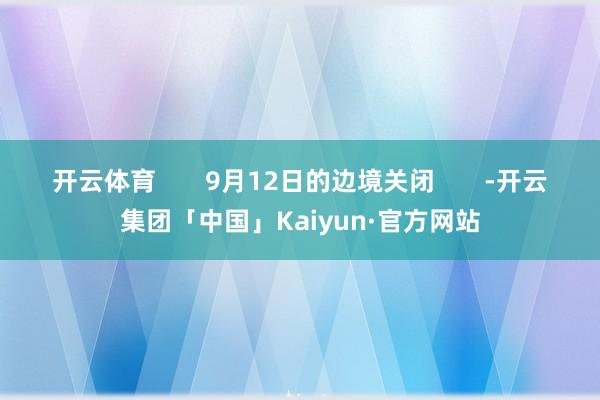 开云体育       9月12日的边境关闭       -开