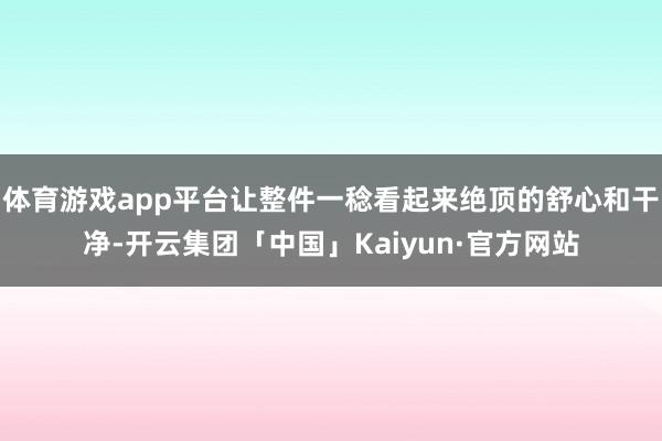 体育游戏app平台让整件一稔看起来绝顶的舒心和干净-开云集团