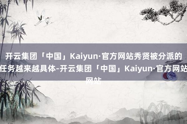 开云集团「中国」Kaiyun·官方网站秀贤被分派的任务越来越