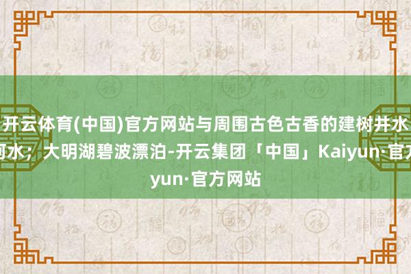 开云体育(中国)官方网站与周围古色古香的建树井水不犯河水；大