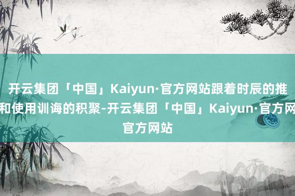 开云集团「中国」Kaiyun·官方网站跟着时辰的推移和使用训