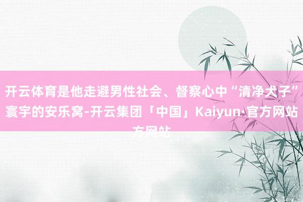 开云体育是他走避男性社会、督察心中“清净犬子”寰宇的安乐窝-