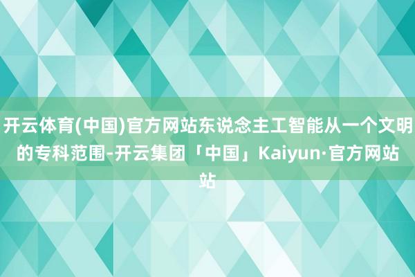 开云体育(中国)官方网站东说念主工智能从一个文明的专科范围-