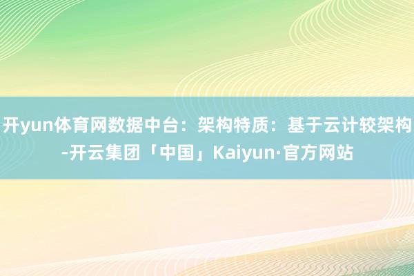 开yun体育网数据中台：架构特质：基于云计较架构-开云集团「