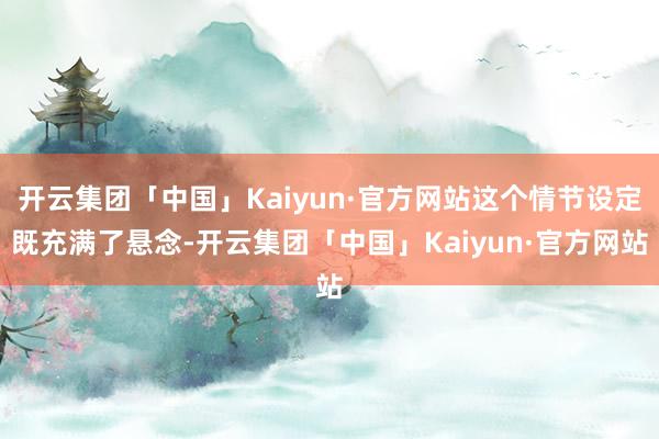 开云集团「中国」Kaiyun·官方网站这个情节设定既充满了悬念-开云集团「中国」Kaiyun·官方网站