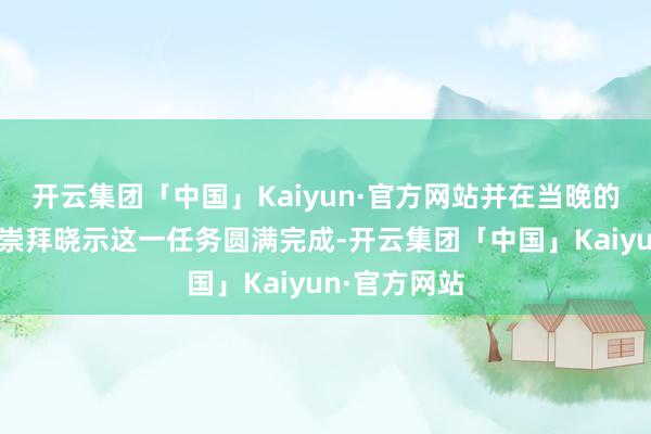 开云集团「中国」Kaiyun·官方网站并在当晚的年度演讲上崇 开云集团「中国」Kaiyun·官方网站并在当晚的年度演讲上崇