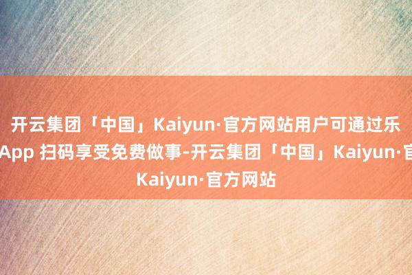 开云集团「中国」Kaiyun·官方网站用户可通过乐谈汽车 A 开云集团「中国」Kaiyun·官方网站用户可通过乐谈汽车 A