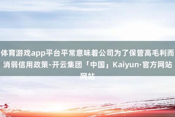体育游戏app平台平常意味着公司为了保管高毛利而消弱信用政策