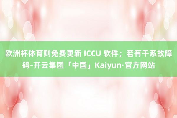欧洲杯体育则免费更新 ICCU 软件；若有干系故障码-开云集