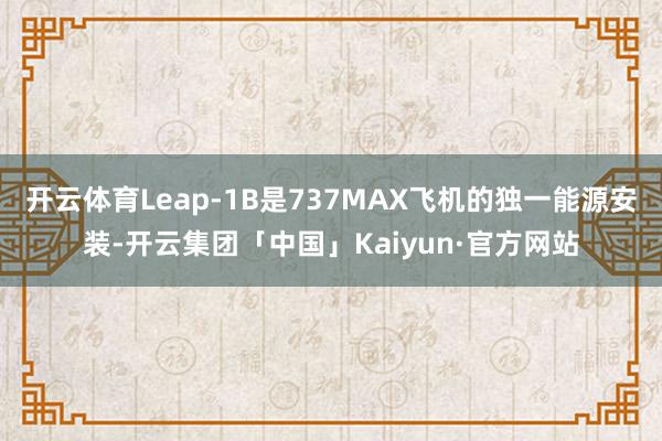 开云体育Leap-1B是737MAX飞机的独一能源安装-开云
