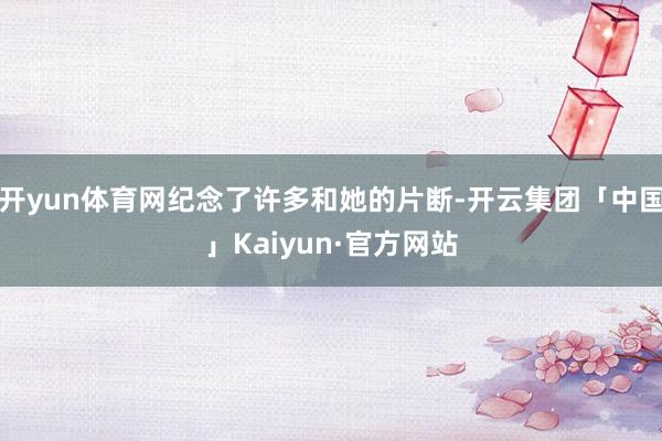 开yun体育网纪念了许多和她的片断-开云集团「中国」Kaiy
