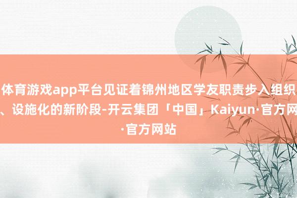 体育游戏app平台见证着锦州地区学友职责步入组织化、设施化的