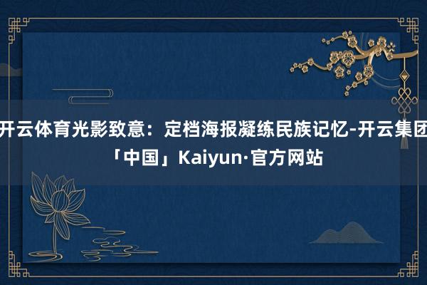 开云体育光影致意：定档海报凝练民族记忆-开云集团「中国」Ka