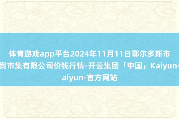 体育游戏app平台2024年11月11日鄂尔多斯市万家惠农贸