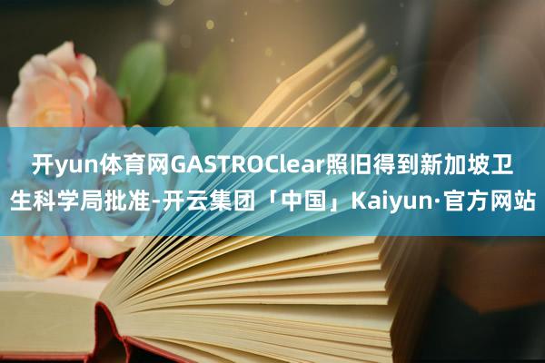 开yun体育网GASTROClear照旧得到新加坡卫生科学局