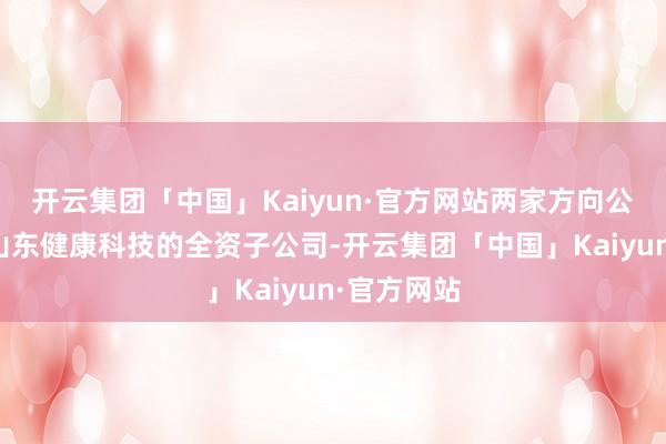 开云集团「中国」Kaiyun·官方网站两家方向公司将成为山东