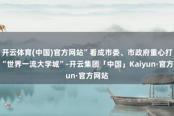 开云体育(中国)官方网站”看成市委、市政府重心打造的“世界一