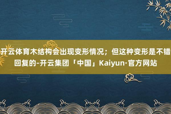 开云体育木结构会出现变形情况；但这种变形是不错回复的-开云集