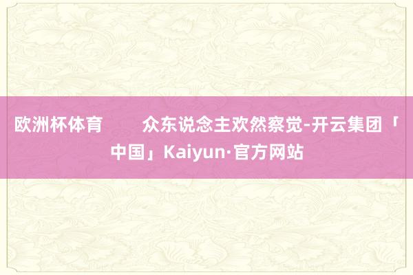欧洲杯体育        众东说念主欢然察觉-开云集团「中国