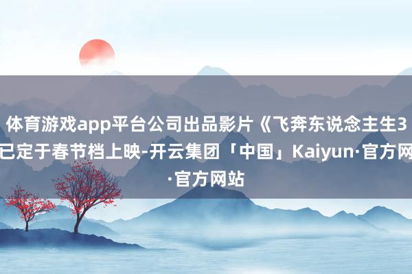 体育游戏app平台公司出品影片《飞奔东说念主生3》已定于春节