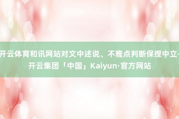 开云体育和讯网站对文中述说、不雅点判断保捏中立-开云集团「中