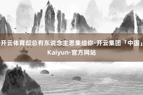 开云体育却总有东说念主思集结你-开云集团「中国」Kaiyun