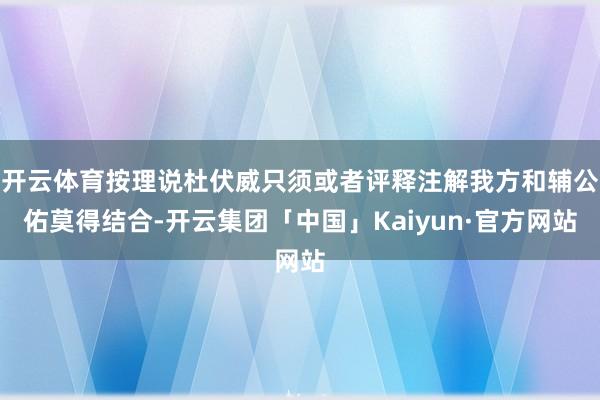 开云体育按理说杜伏威只须或者评释注解我方和辅公佑莫得结合-开云集团「中国」Kaiyun·官方网站