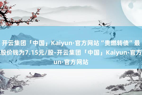 开云集团「中国」Kaiyun·官方网站“贵燃转债”最新转股价