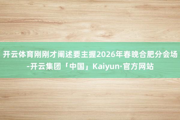 开云体育刚刚才阐述要主握2026年春晚合肥分会场-开云集团「中国」Kaiyun·官方网站