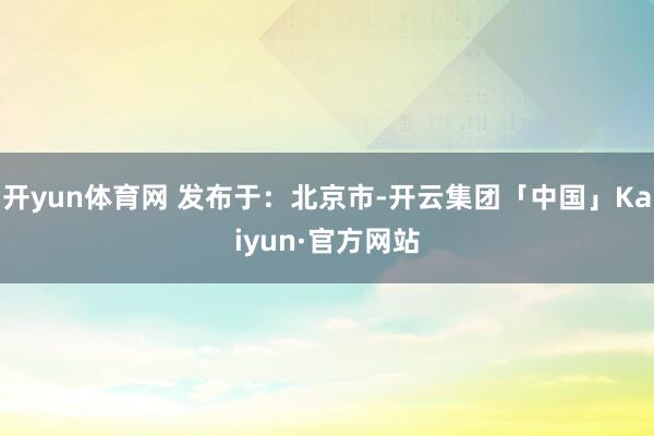 开yun体育网 发布于：北京市-开云集团「中国」Kaiyun