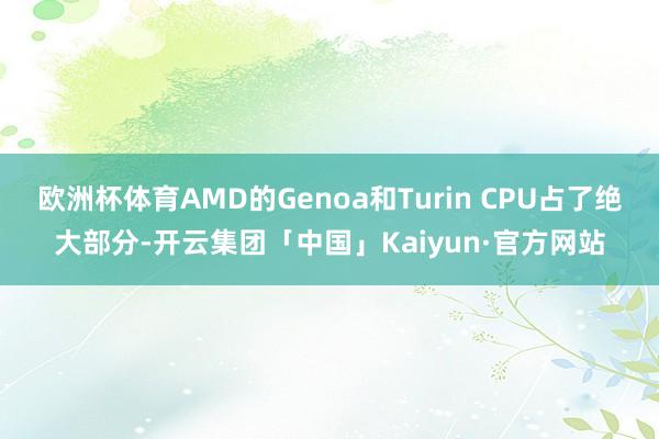 欧洲杯体育AMD的Genoa和Turin CPU占了绝大部分