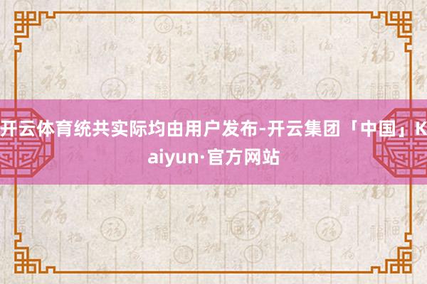 开云体育统共实际均由用户发布-开云集团「中国」Kaiyun·