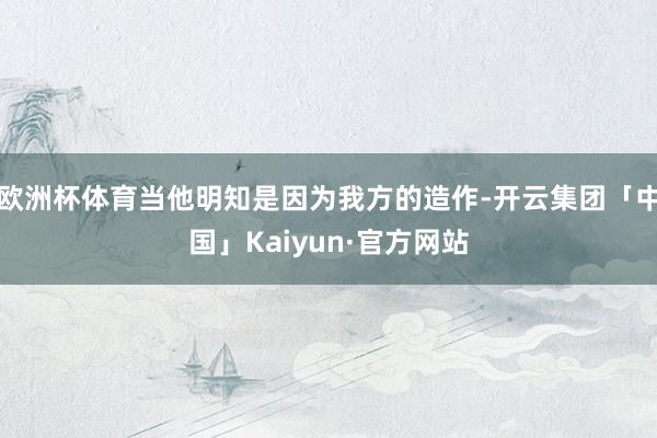 欧洲杯体育当他明知是因为我方的造作-开云集团「中国」Kaiy