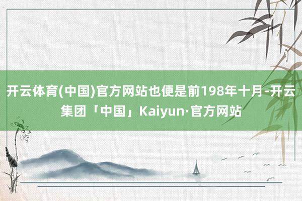 开云体育(中国)官方网站也便是前198年十月-开云集团「中国」Kaiyun·官方网站
