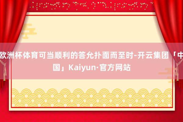 欧洲杯体育可当顺利的答允扑面而至时-开云集团「中国」Kaiy