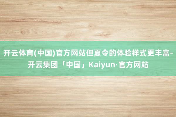 开云体育(中国)官方网站但夏令的体验样式更丰富-开云集团「中