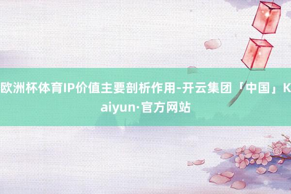 欧洲杯体育IP价值主要剖析作用-开云集团「中国」Kaiyun