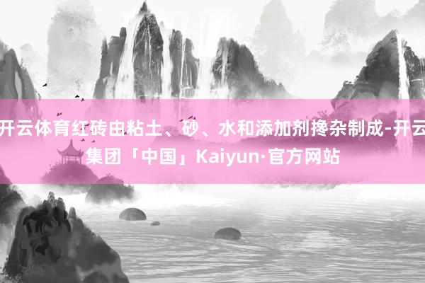 开云体育红砖由粘土、砂、水和添加剂搀杂制成-开云集团「中国」