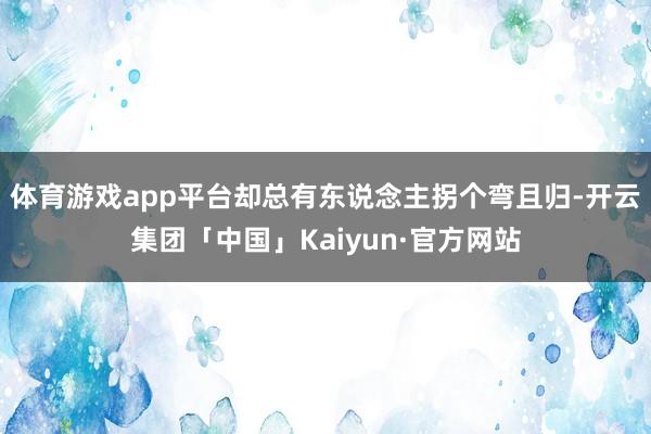 体育游戏app平台却总有东说念主拐个弯且归-开云集团「中国」