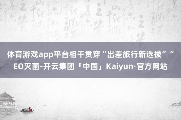 体育游戏app平台　　相干贯穿　　“出差旅行新选拔”“EO灭