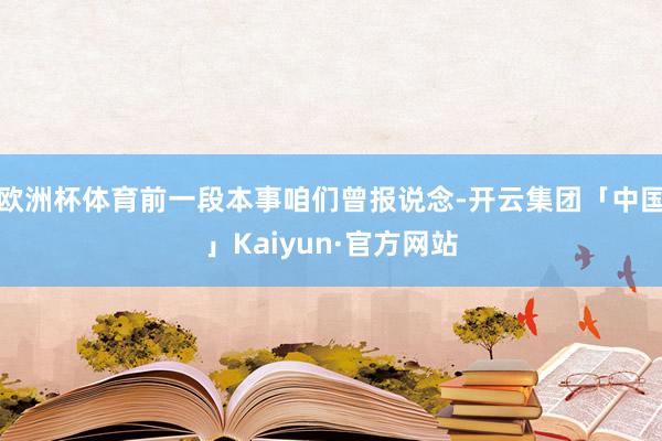 欧洲杯体育前一段本事咱们曾报说念-开云集团「中国」Kaiyu